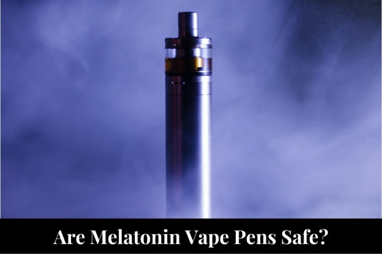 Are Melatonin Vape Pens Safe?