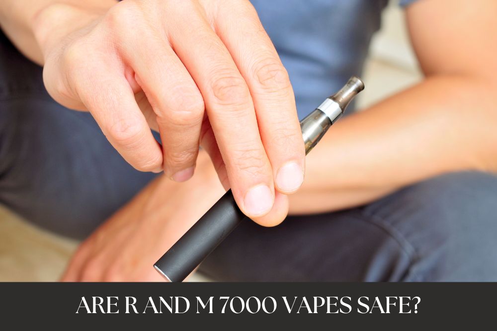 Are R and M 7000 Vapes safe?