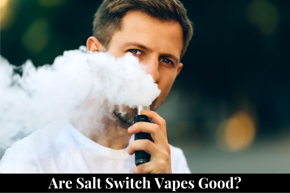 Are Salt Switch Vapes Good?