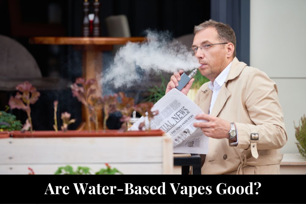 Are Water-Based Vapes Good