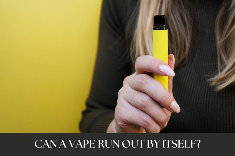 Can a Vape Run Out by Itself?