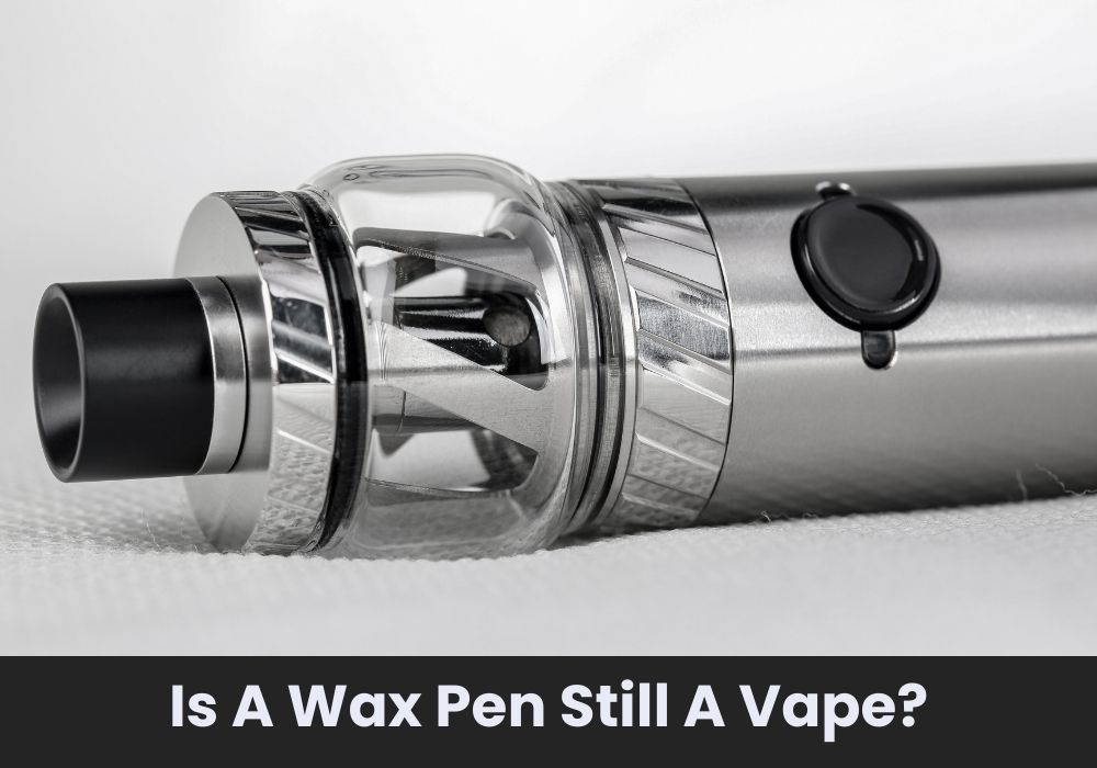 Is A Wax Pen Still A Vape?