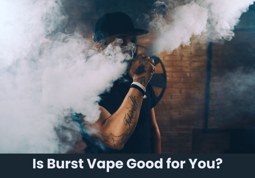 Is Burst Vape Good for You?