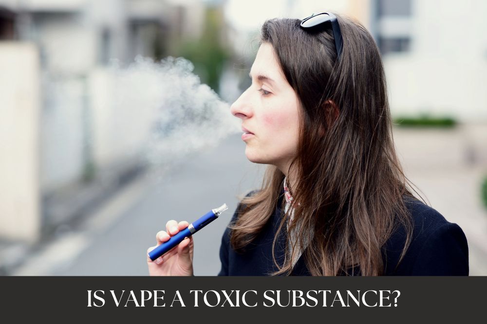 Is Vape A Toxic Substance?