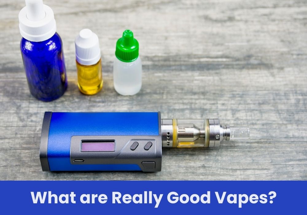 What are Really Good Vapes?