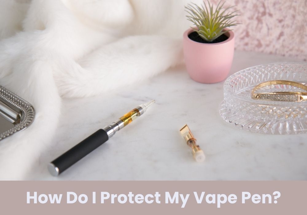 How Do I Protect My Vape Pen?